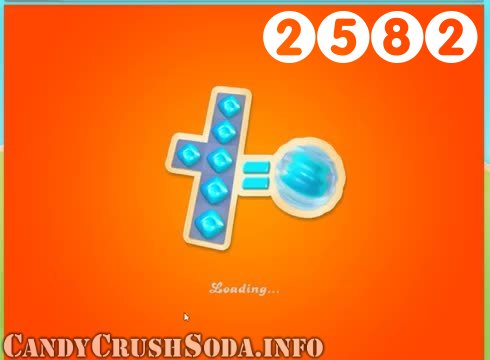 Candy Crush Soda Saga : Level 2582 – Videos, Cheats, Tips and Tricks